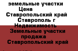 земельные участки › Цена ­ 350 000 - Ставропольский край, Ставрополь г. Недвижимость » Земельные участки продажа   . Ставропольский край